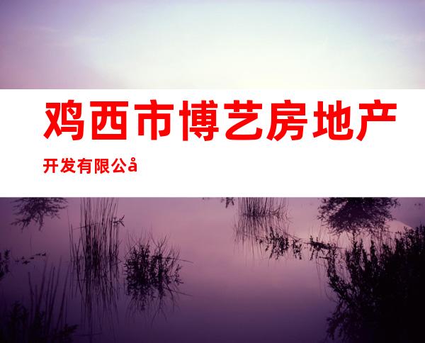 鸡西市博艺房地产开发有限公司